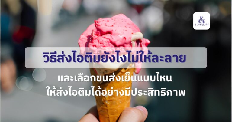 วิธีส่งไอติมยังไงไม่ให้ละลาย เลือกขนส่งเย็นแบบไหนดี